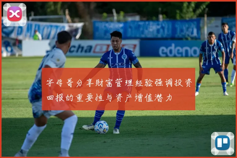 字母哥分享财富管理经验强调投资回报的重要性与资产增值潜力